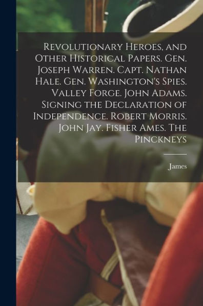 Revolutionary Heroes, And Other Historical Papers. Gen. Joseph Warren. Capt. Nathan Hale. Gen. Washington's Spies. Valley Forge. John Adams. Signing ... Morris. John Jay. Fisher Ames. The Pinckneys - 9781018864556