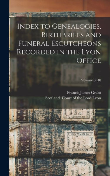 Index To Genealogies, Birthbriefs And Funeral Escutcheons Recorded In The Lyon Office; Volume Pt.40 - 9781018864600