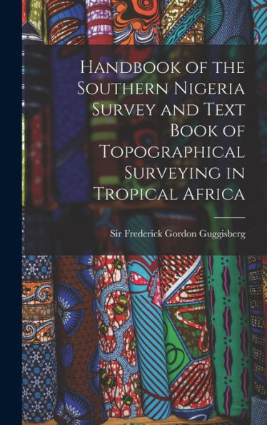 Handbook Of The Southern Nigeria Survey And Text Book Of Topographical Surveying In Tropical Africa - 9781018864624