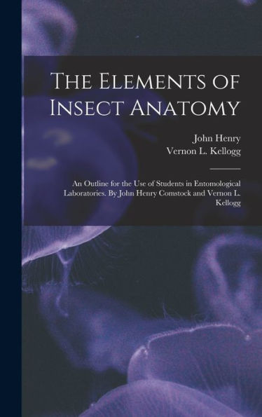 The Elements Of Insect Anatomy; An Outline For The Use Of Students In Entomological Laboratories. By John Henry Comstock And Vernon L. Kellogg - 9781018864693