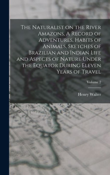 The Naturalist On The River Amazons, A Record Of Adventures, Habits Of Animals, Sketches Of Brazilian And Indian Life And Aspects Of Nature Under The Equator During Eleven Years Of Travel; Volume 2 - 9781018864761