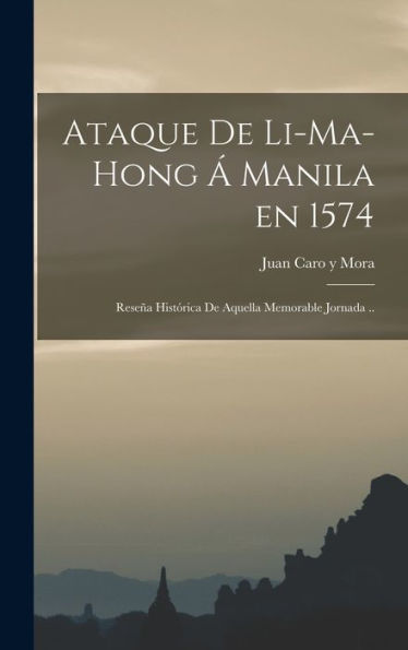 Ataque De Li-Ma-Hong Á Manila En 1574; Reseña Histórica De Aquella Memorable Jornada .. (Spanish Edition) - 9781018864938