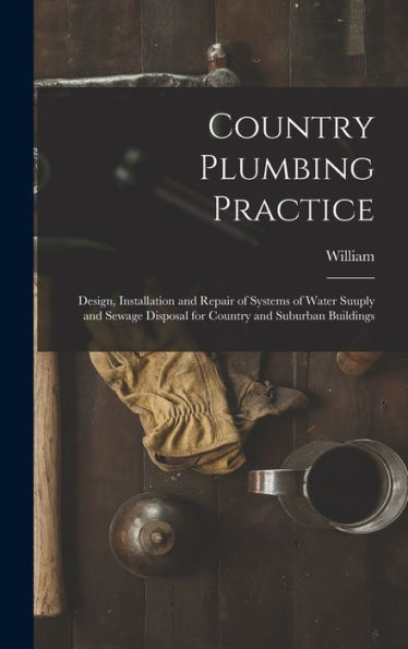 Country Plumbing Practice; Design, Installation And Repair Of Systems Of Water Suuply And Sewage Disposal For Country And Suburban Buildings - 9781018865072