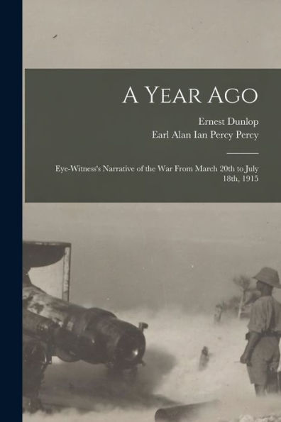 A Year Ago; Eye-Witness's Narrative Of The War From March 20Th To July 18Th, 1915 - 9781018865683