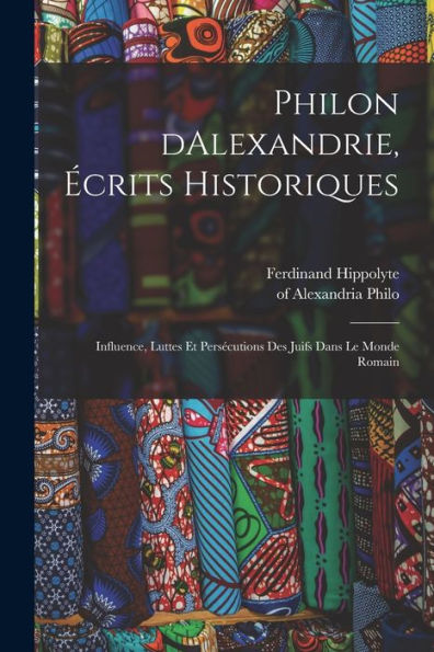 Philon Dalexandrie, Écrits Historiques: Influence, Luttes Et Persécutions Des Juifs Dans Le Monde Romain (French Edition) - 9781018865874