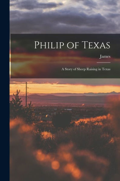 Philip Of Texas; A Story Of Sheep Raising In Texas - 9781018865898