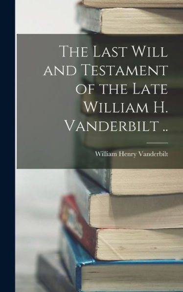 The Last Will And Testament Of The Late William H. Vanderbilt .. - 9781018866734