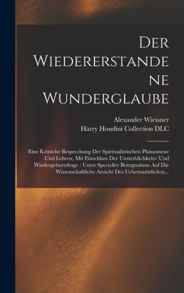 Der Wiedererstandene Wunderglaube: Eine Kritische Besprechung Der Spiritualistischen Phänomene Und Lehren, Mit Einschluss Der Unsterblichkeits- Und ... Des Uebernatürlichen... (German Edition) - 9781018867267