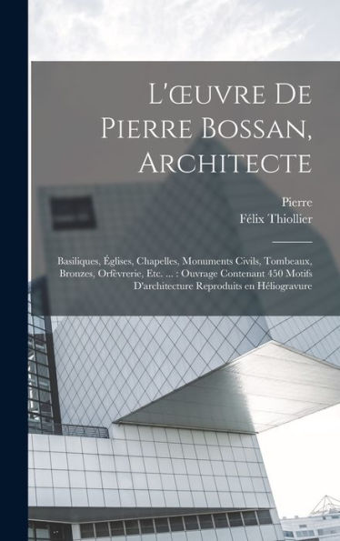 L'Oeuvre De Pierre Bossan, Architecte: Basiliques, E´Glises, Chapelles, Monuments Civils, Tombeaux, Bronzes, Orfe`Vrerie, Etc. ...: Ouvrage ... En He´Liogravure (French Edition) - 9781018867403