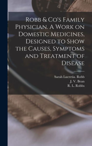 Robb & Co's Family Physician. A Work On Domestic Medicines, Designed To Show The Causes, Symptoms And Treatment Of Disease - 9781018867625