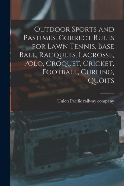Outdoor Sports And Pastimes. Correct Rules For Lawn Tennis, Base Ball, Racquets, Lacrosse, Polo, Croquet, Cricket, Football, Curling, Quoits - 9781018868462