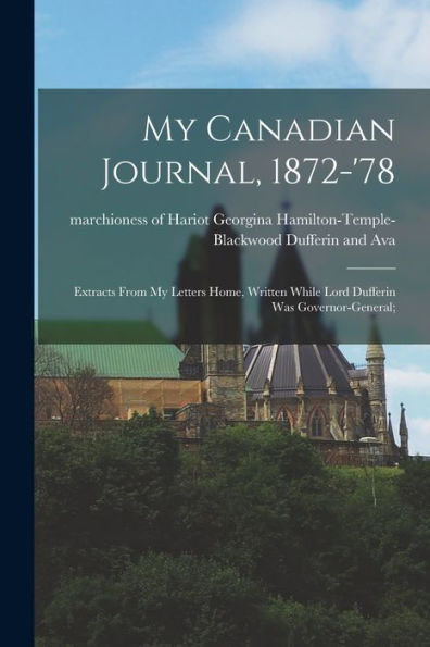 My Canadian Journal, 1872-'78; Extracts From My Letters Home, Written While Lord Dufferin Was Governor-General; - 9781018869698