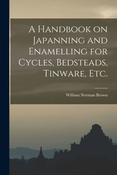 A Handbook On Japanning And Enamelling For Cycles, Bedsteads, Tinware, Etc. - 9781018870144