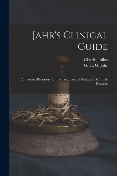 Jahr's Clinical Guide; Or, Pocket-Repertory For The Treatment Of Acute And Chronic Diseases - 9781018870816