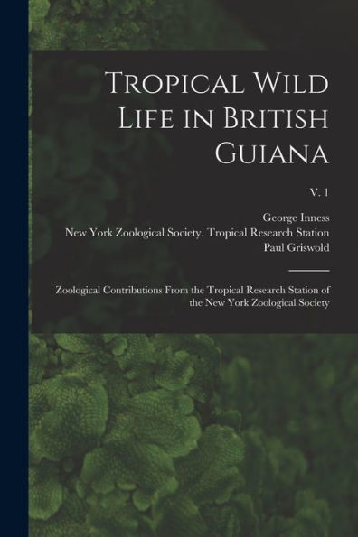 Tropical Wild Life In British Guiana; Zoological Contributions From The Tropical Research Station Of The New York Zoological Society; V. 1 - 9781018872261