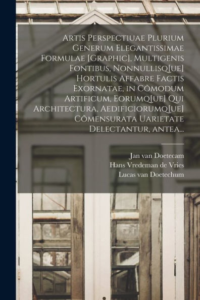 Artis Perspectiuae Plurium Generum Elegantissimae Formulae [Graphic], Multigenis Fontibus, Nonnullisq[Ue] Hortulis Affabre Factis Exornatae, In ... Uarietate Delectantur, (Latin Edition) - 9781018872384