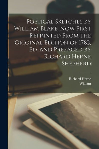 Poetical Sketches By William Blake, Now First Reprinted From The Original Edition Of 1783, Ed. And Prefaced By Richard Herne Shepherd - 9781018872445