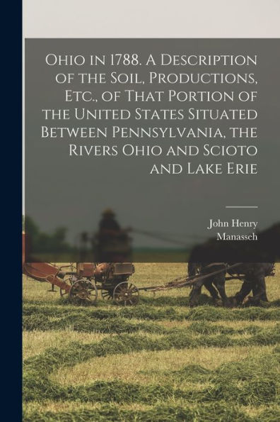 Ohio In 1788. A Description Of The Soil, Productions, Etc., Of That Portion Of The United States Situated Between Pennsylvania, The Rivers Ohio And Scioto And Lake Erie - 9781018872469
