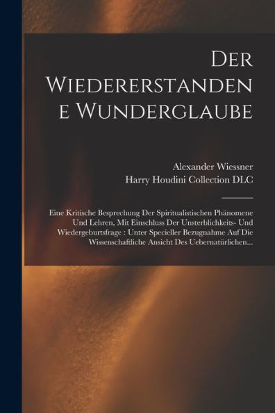 Der Wiedererstandene Wunderglaube: Eine Kritische Besprechung Der Spiritualistischen Phänomene Und Lehren, Mit Einschluss Der Unsterblichkeits- Und ... Des Uebernatürlichen... (German Edition) - 9781018872551