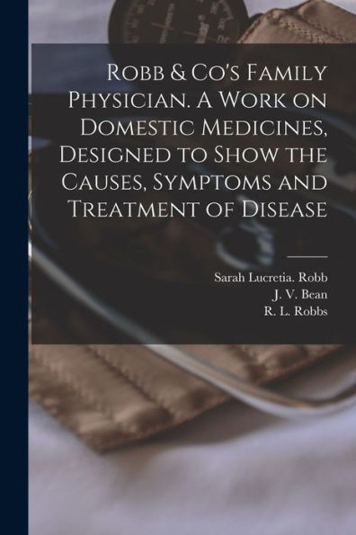 Robb & Co's Family Physician. A Work On Domestic Medicines, Designed To Show The Causes, Symptoms And Treatment Of Disease - 9781018872803