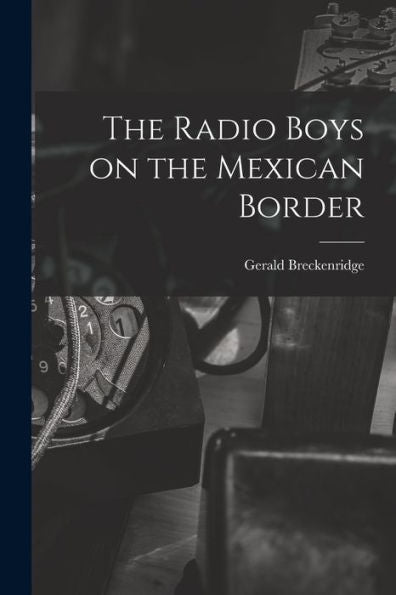 The Radio Boys On The Mexican Border - 9781018872940