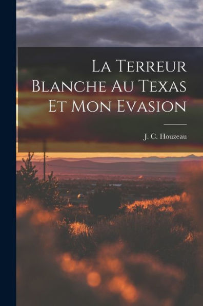 La Terreur Blanche Au Texas Et Mon Evasion (French Edition)