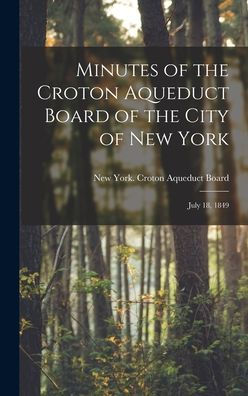 Minutes Of The Croton Aqueduct Board Of The City Of New York: July 18, 1849 - 9781018884295