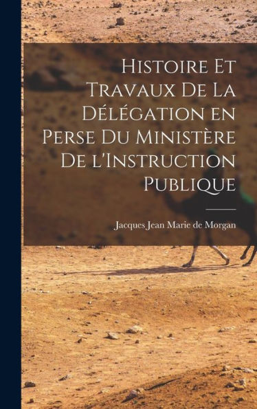 Histoire Et Travaux De La Délégation En Perse Du Ministère De L'Instruction Publique (French Edition) - 9781018884530
