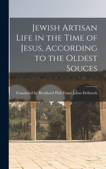 Jewish Artisan Life In The Time Of Jesus, According To The Oldest Souces - 9781018884608