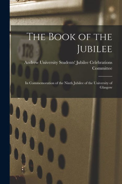 The Book Of The Jubilee: In Commemoration Of The Ninth Jubilee Of The University Of Glasgow