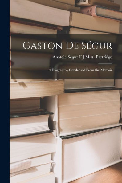 Gaston De Ségur: A Biography, Condensed From The Memoir - 9781018887210