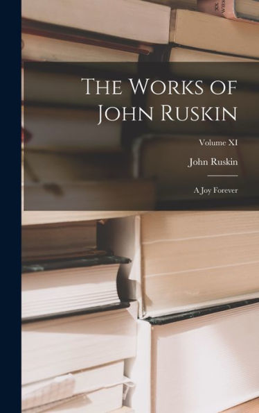 The Works Of John Ruskin: A Joy Forever; Volume Xi - 9781018888231