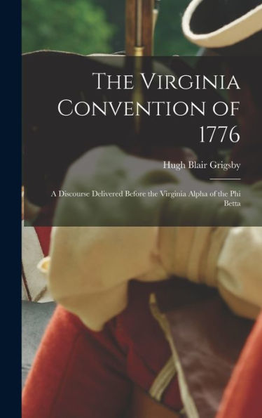 The Virginia Convention Of 1776: A Discourse Delivered Before The Virginia Alpha Of The Phi Betta - 9781018888378