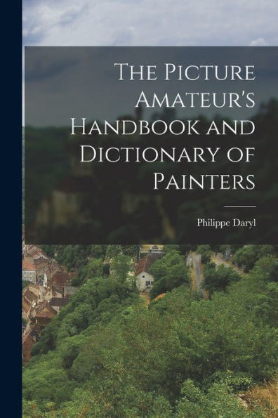The Picture Amateur's Handbook And Dictionary Of Painters - 9781018889603