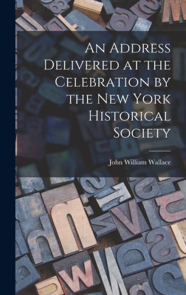 An Address Delivered At The Celebration By The New York Historical Society - 9781018890272