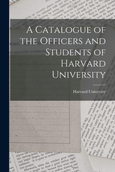 A Catalogue Of The Officers And Students Of Harvard University - 9781018891248