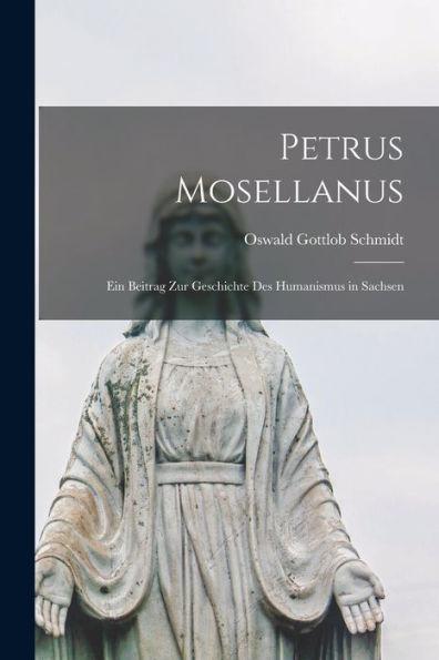 Petrus Mosellanus: Ein Beitrag Zur Geschichte Des Humanismus In Sachsen - 9781018892399
