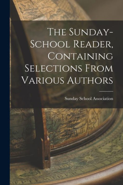 The Sunday-School Reader, Containing Selections From Various Authors - 9781018893532