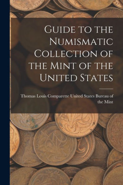 Guide To The Numismatic Collection Of The Mint Of The United States - 9781018894805
