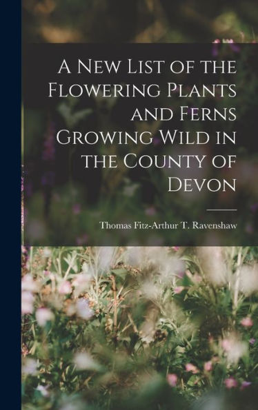 A New List Of The Flowering Plants And Ferns Growing Wild In The County Of Devon - 9781018902753