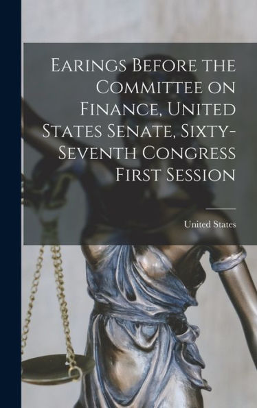 Earings Before The Committee On Finance, United States Senate, Sixty-Seventh Congress First Session - 9781018902982
