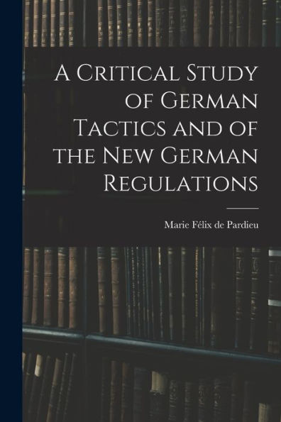A Critical Study Of German Tactics And Of The New German Regulations