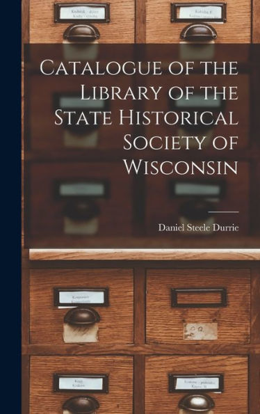 Catalogue Of The Library Of The State Historical Society Of Wisconsin - 9781018903378