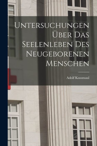 Untersuchungen Über Das Seelenleben Des Neugeborenen Menschen - 9781018904153