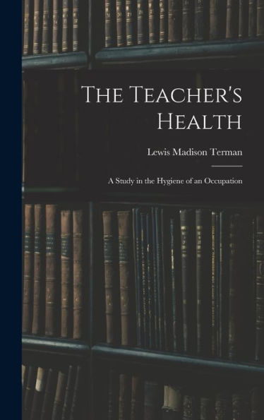The Teacher's Health: A Study In The Hygiene Of An Occupation