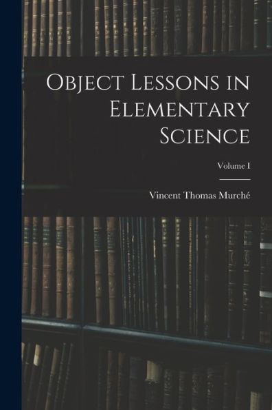 Object Lessons In Elementary Science; Volume I - 9781018905457