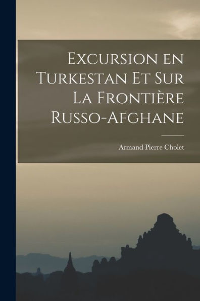 Excursion En Turkestan Et Sur La Frontière Russo-Afghane (French Edition) - 9781018906423