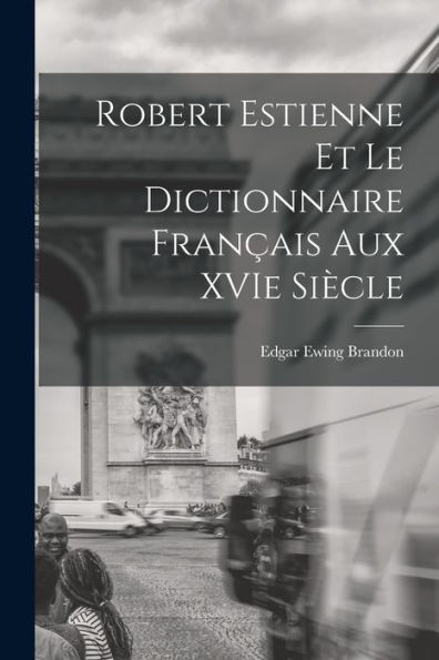 Robert Estienne Et Le Dictionnaire Français Aux Xvie Siècle (French Edition)