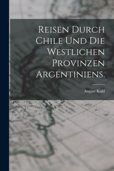 Reisen Durch Chile Und Die Westlichen Provinzen Argentiniens. (German Edition) - 9781018906744