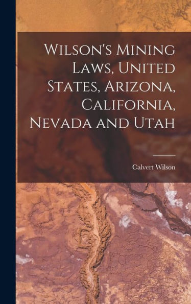 Wilson's Mining Laws, United States, Arizona, California, Nevada And Utah